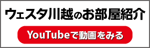 ウェスタ川越のお部屋紹介 動画はこちら